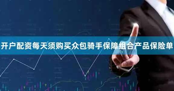 开户配资每天须购买众包骑手保障组合产品保险单