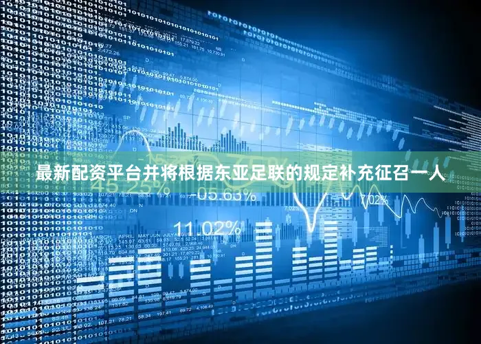 最新配资平台并将根据东亚足联的规定补充征召一人