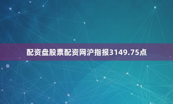 配资盘股票配资网沪指报3149.75点