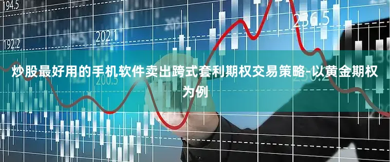 炒股最好用的手机软件卖出跨式套利期权交易策略-以黄金期权为例