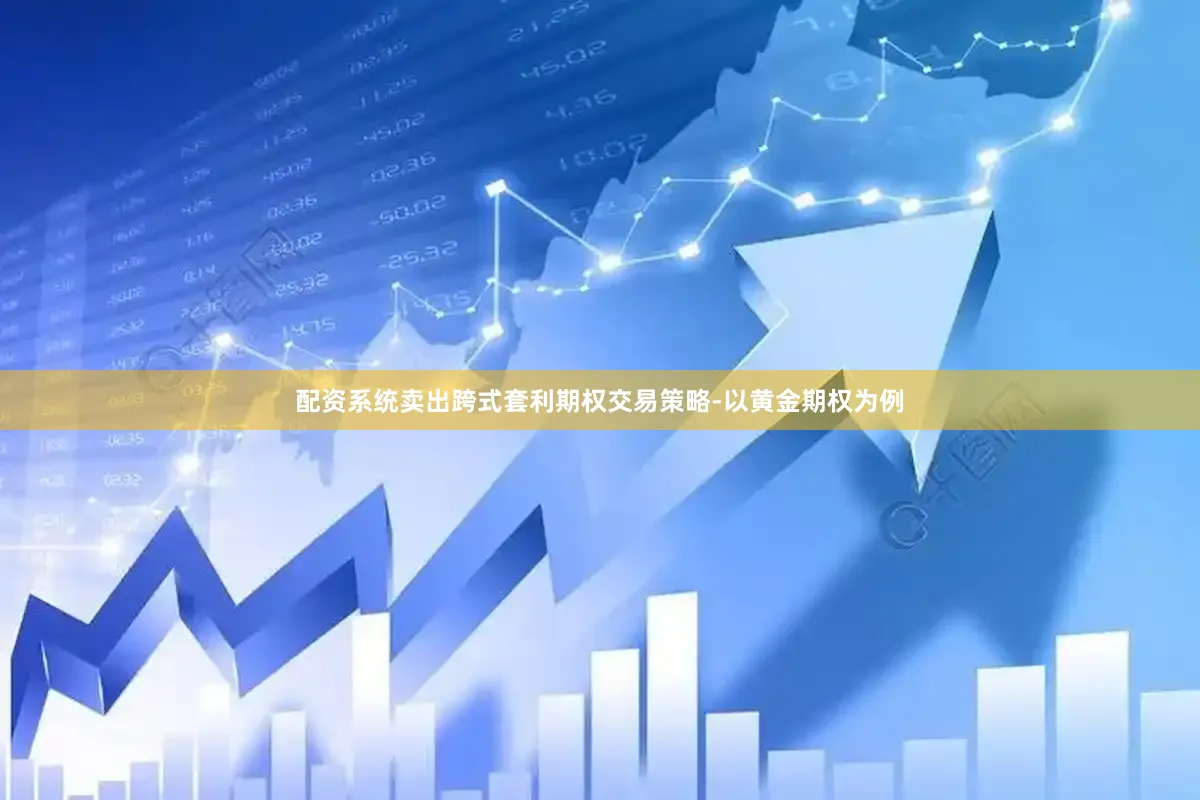 配资系统卖出跨式套利期权交易策略-以黄金期权为例