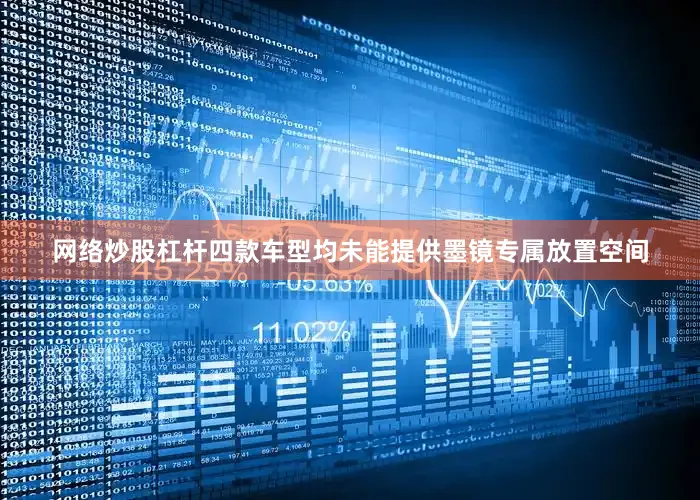 网络炒股杠杆四款车型均未能提供墨镜专属放置空间