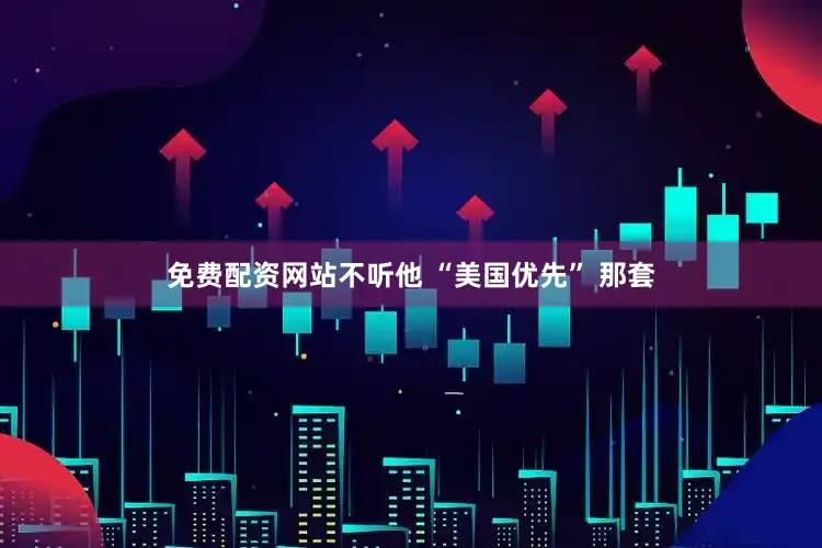 免费配资网站不听他 “美国优先” 那套