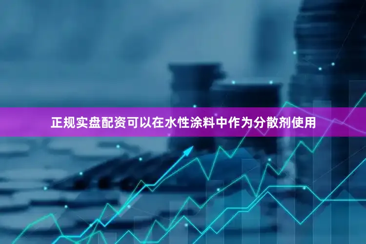 正规实盘配资可以在水性涂料中作为分散剂使用