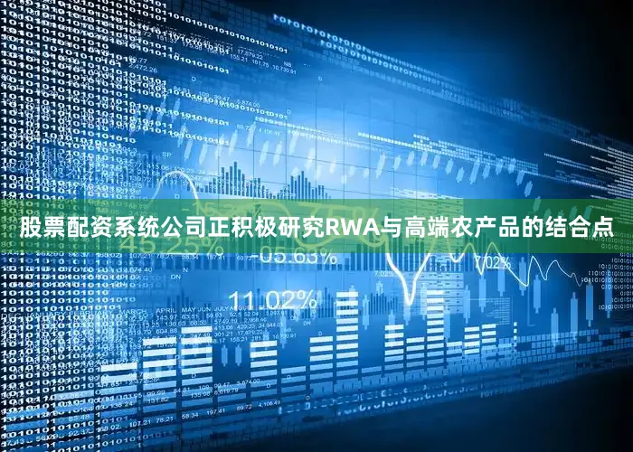 股票配资系统公司正积极研究RWA与高端农产品的结合点