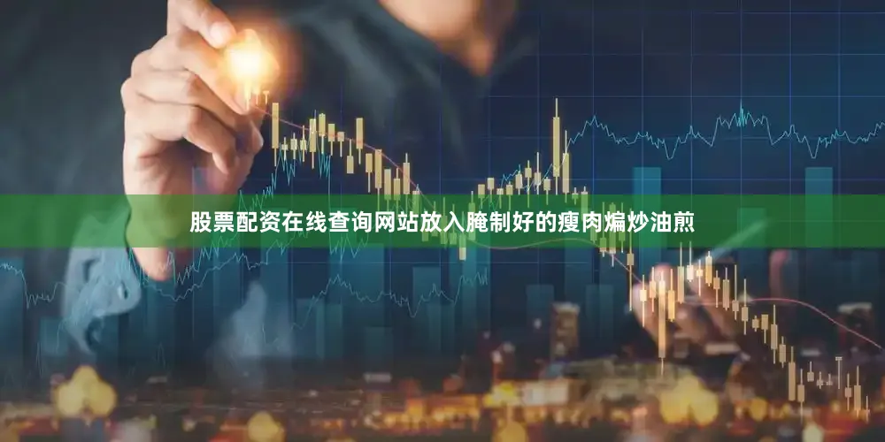 股票配资在线查询网站放入腌制好的瘦肉煸炒油煎
