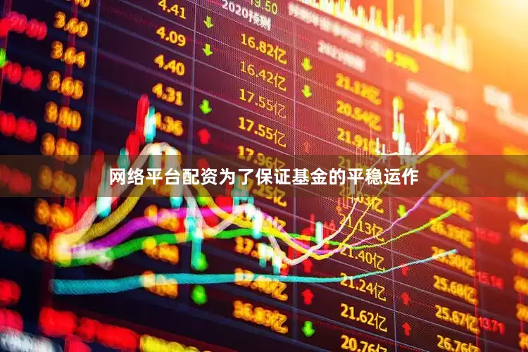 网络平台配资为了保证基金的平稳运作