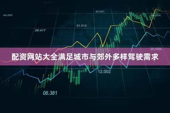 配资网站大全满足城市与郊外多样驾驶需求