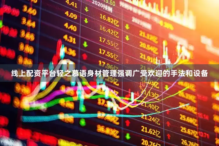 线上配资平台轻之慕语身材管理强调广受欢迎的手法和设备
