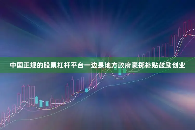 中国正规的股票杠杆平台一边是地方政府豪掷补贴鼓励创业