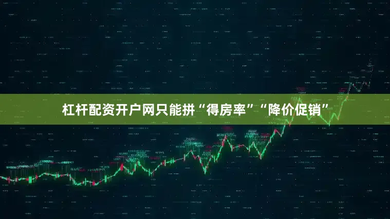 杠杆配资开户网只能拼“得房率”“降价促销”