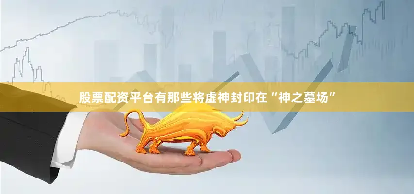 股票配资平台有那些将虚神封印在“神之墓场”