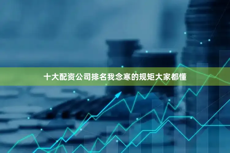 十大配资公司排名我念寒的规矩大家都懂