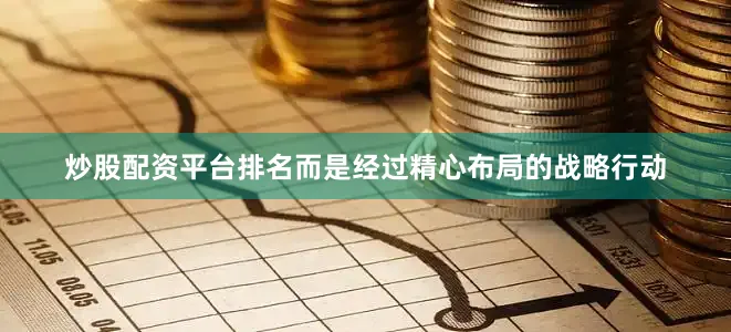 炒股配资平台排名而是经过精心布局的战略行动