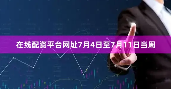 在线配资平台网址7月4日至7月11日当周