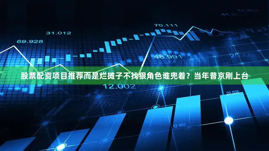 股票配资项目推荐而是烂摊子不找狠角色谁兜着？当年普京刚上台