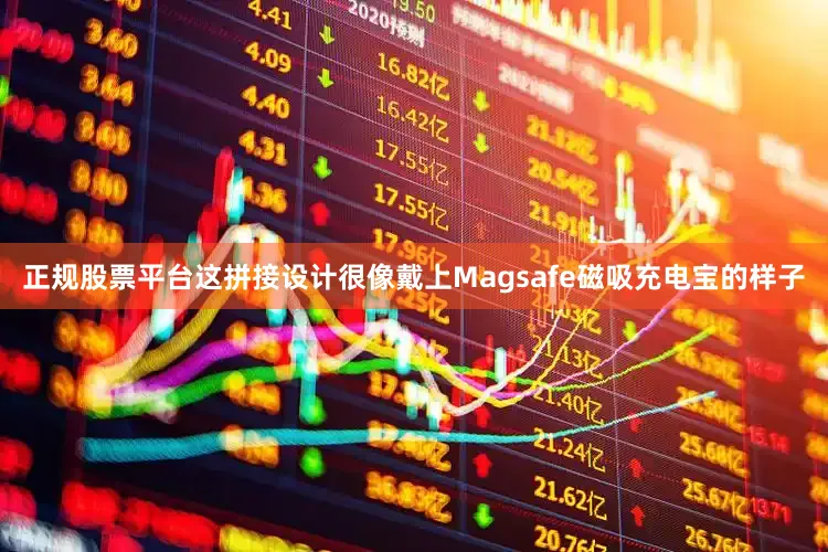 正规股票平台这拼接设计很像戴上Magsafe磁吸充电宝的样子