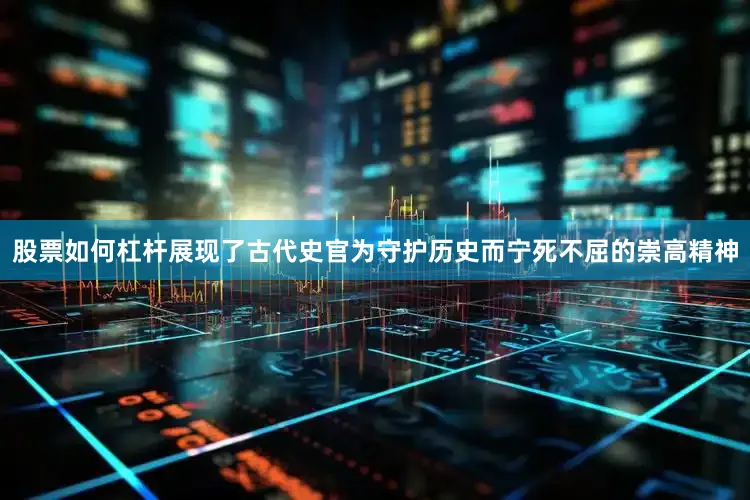 股票如何杠杆展现了古代史官为守护历史而宁死不屈的崇高精神