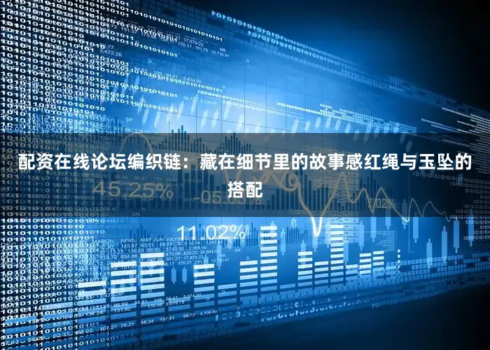 配资在线论坛编织链：藏在细节里的故事感红绳与玉坠的搭配