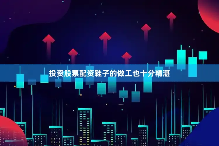 投资股票配资鞋子的做工也十分精湛
