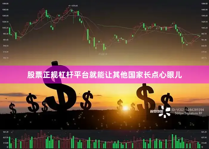 股票正规杠杆平台就能让其他国家长点心眼儿