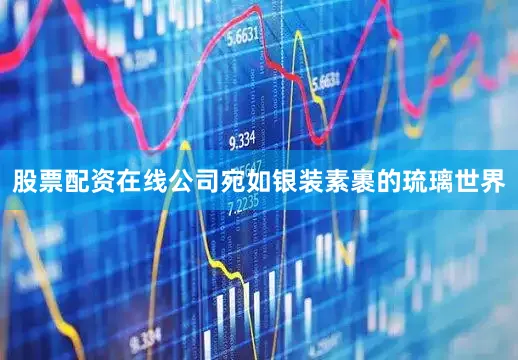 股票配资在线公司宛如银装素裹的琉璃世界