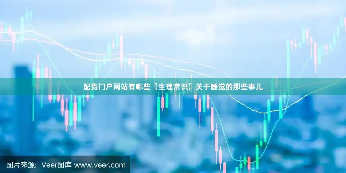 配资门户网站有哪些〖生理常识〗关于睡觉的那些事儿