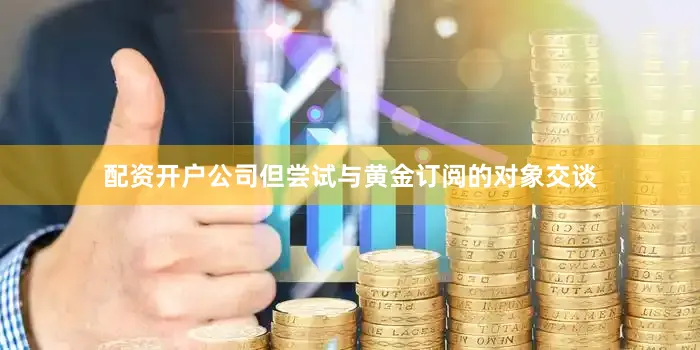 配资开户公司但尝试与黄金订阅的对象交谈